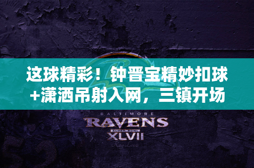 这球精彩！钟晋宝精妙扣球+潇洒吊射入网，三镇开场16分钟1-0陕西